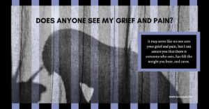 Does anyone see my grief and pain? I can assure you someone sees, feels the weight, and cares.